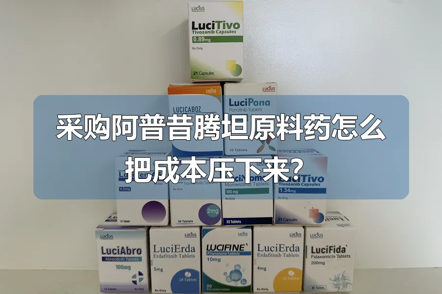 采购阿普昔腾坦原料药怎么把成本压下来?